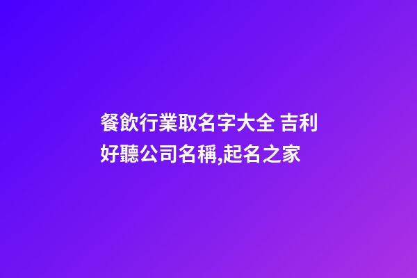 餐飲行業取名字大全 吉利好聽公司名稱,起名之家-第1張-公司起名-玄機派
